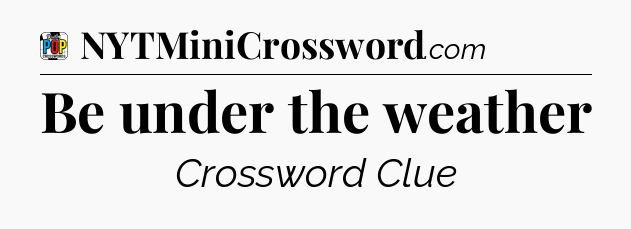 Be under the weather Crossword Clue