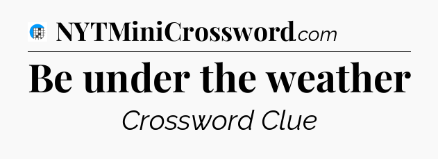 Be under the weather Crossword Clue
