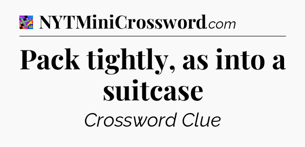 Pack tightly, as into a suitcase Crossword Clue