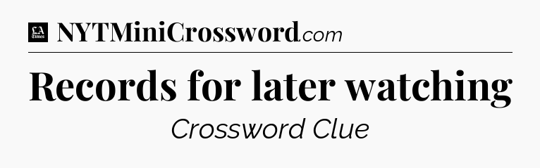 Records for later watching - LA Times Crossword