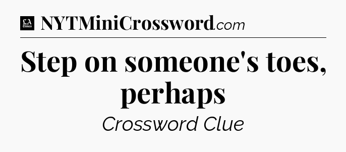 Step on someone's toes, perhaps - LA Times Crossword