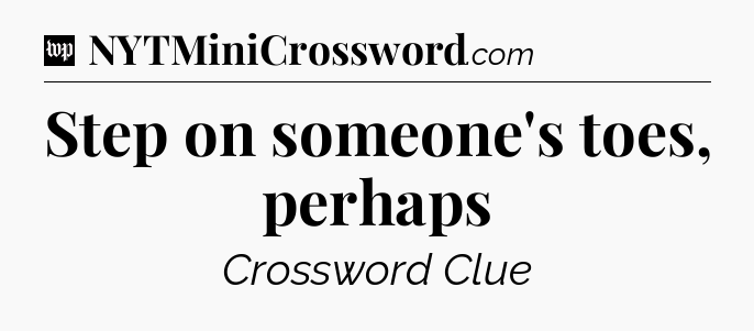 Step on someone's toes, perhaps Crossword Clue
