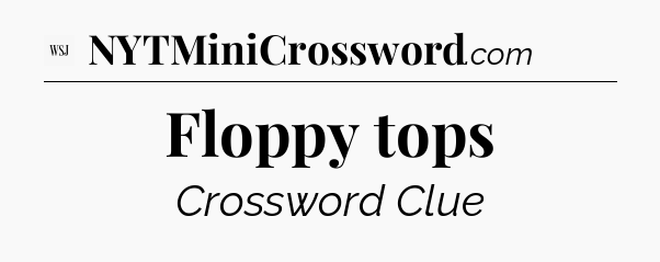 Floppy tops - WSJ Crossword