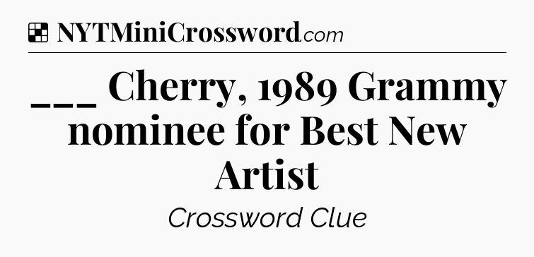 Solution: ___ Cherry, 1989 Grammy nominee for Best New Artist - NYT Crossword