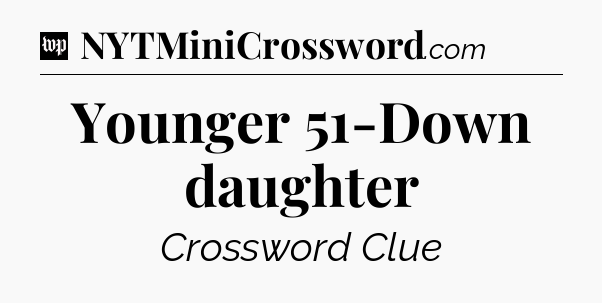 Younger 51-Down daughter Crossword Clue