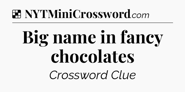 Solution: Big name in fancy chocolates - NYT Crossword
