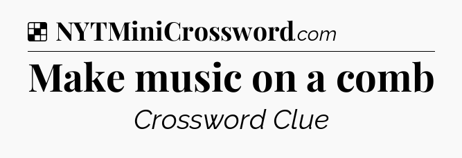 Solution: Make music on a comb - NYT Crossword