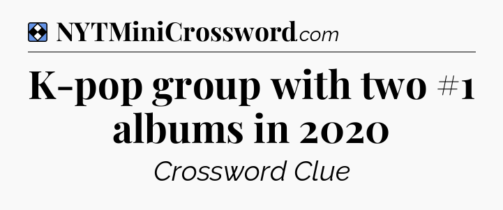 Solution: K-pop group with two #1 albums in 2020 - NYT Mini Crossword