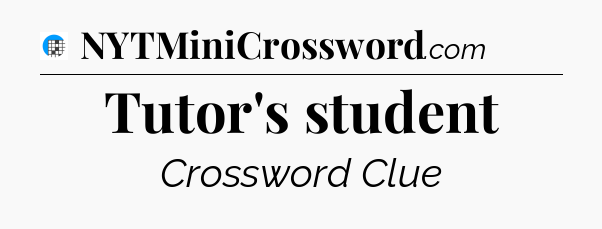 Tutor's student Crossword Clue