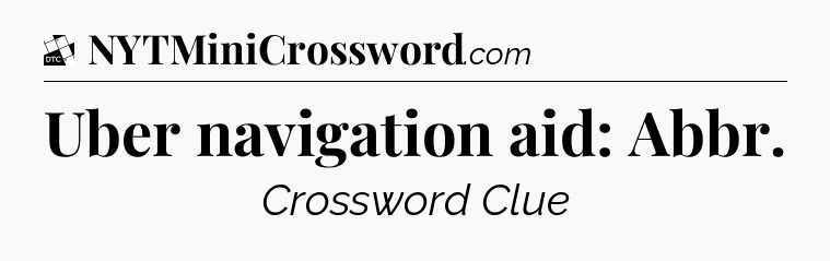 Uber navigation aid: Abbr - Daily Themed Mini Crossword