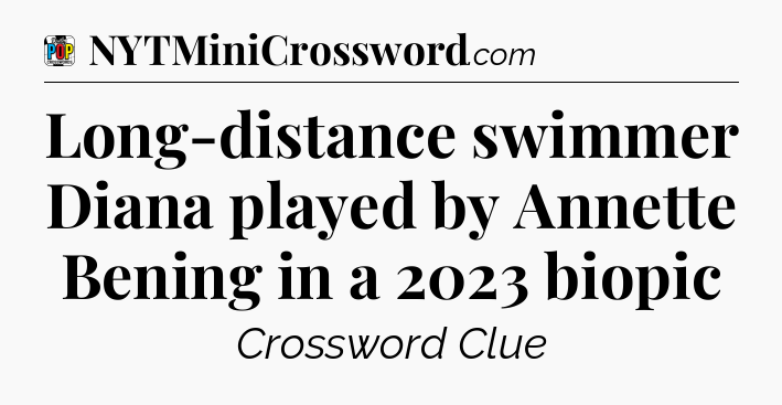 Long-distance swimmer Diana played by Annette Bening in a 2023 biopic Crossword Clue
