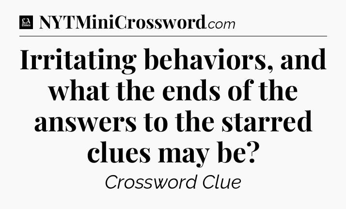 Irritating behaviors, and what the ends of the answers to the starred clues may be - LA Times Crossword