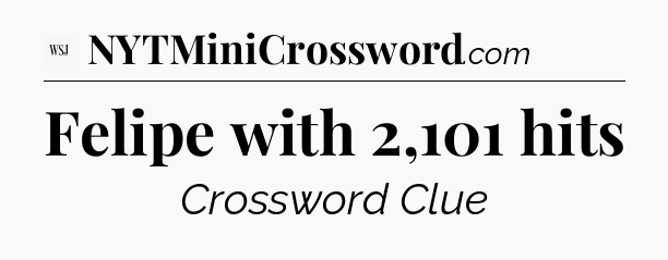 Felipe with 2,101 hits - WSJ Crossword