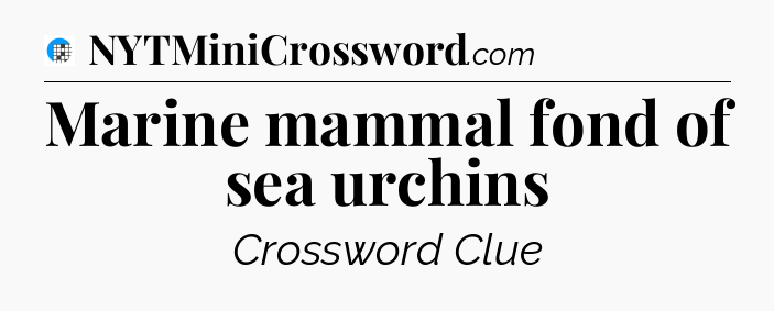 Marine mammal fond of sea urchins Crossword Clue