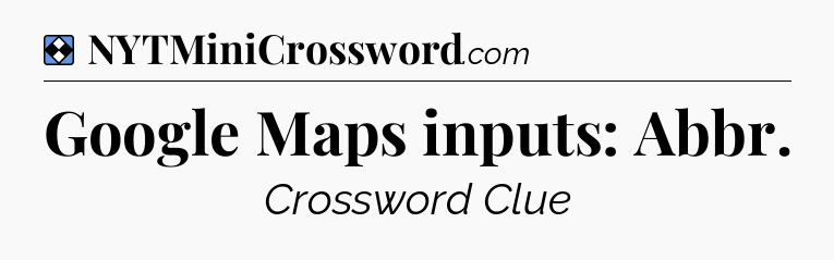 Solution: Google Maps inputs: Abbr - NYT Mini Crossword
