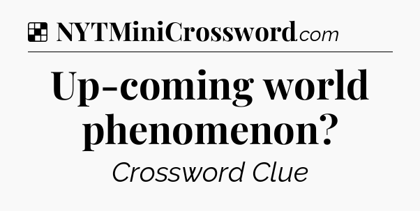 Solution: Up-coming world phenomenon - NYT Crossword