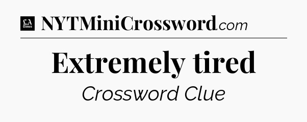 Extremely tired - LA Times Crossword
