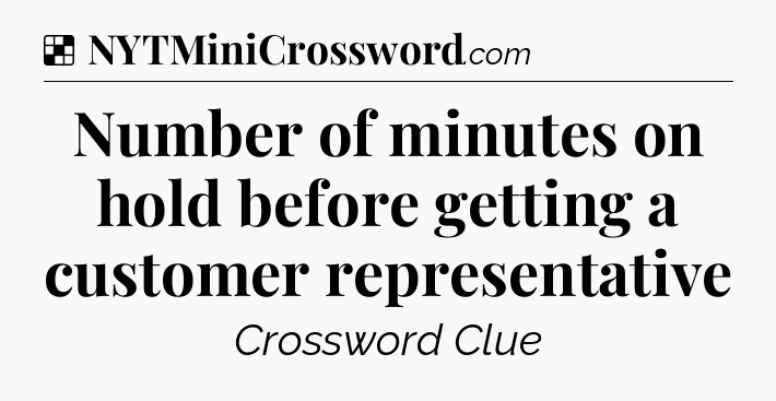 Solution: Number of minutes on hold before getting a customer representative - NYT Crossword