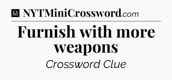 Furnish with more weapons - LA Times Crossword