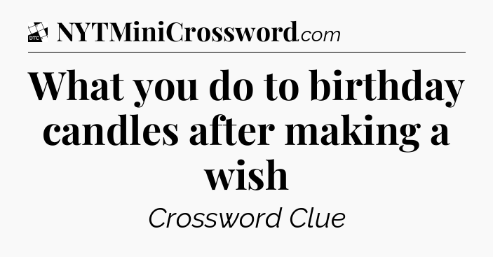 What you do to birthday candles after making a wish - Daily Themed Classic Crossword