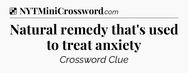 Solution: Natural remedy that's used to treat anxiety - NYT Crossword