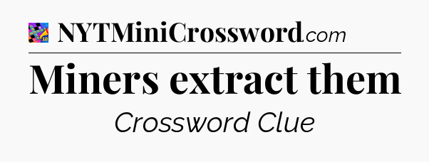 Miners extract them Crossword Clue