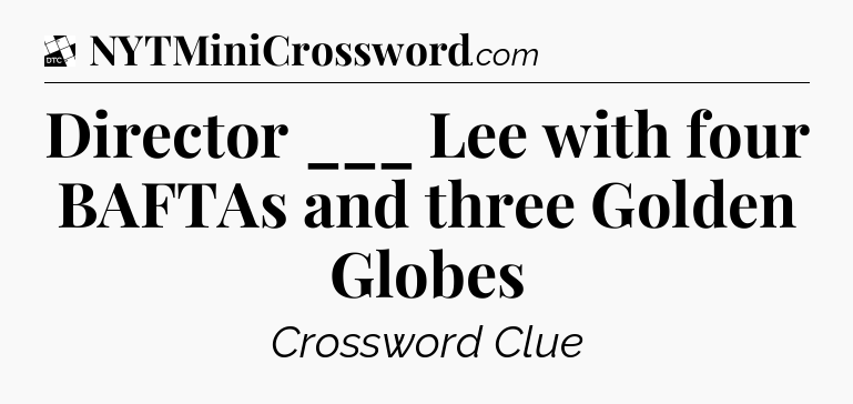 Director ___ Lee with four BAFTAs and three Golden Globes - Daily Themed Classic Crossword