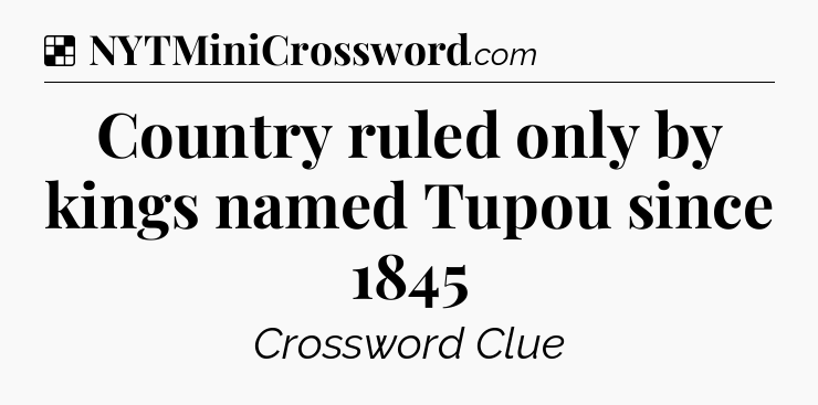 Solution: Country ruled only by kings named Tupou since 1845 - NYT Crossword