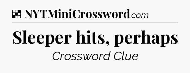 Solution: Sleeper hits, perhaps - NYT Crossword