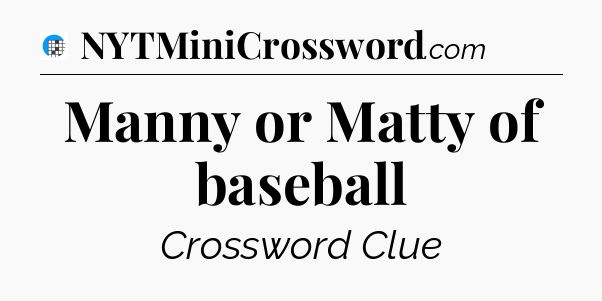 Manny or Matty of baseball Crossword Clue