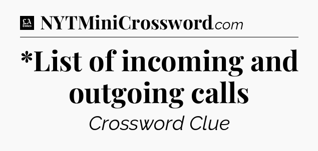 *List of incoming and outgoing calls - LA Times Crossword