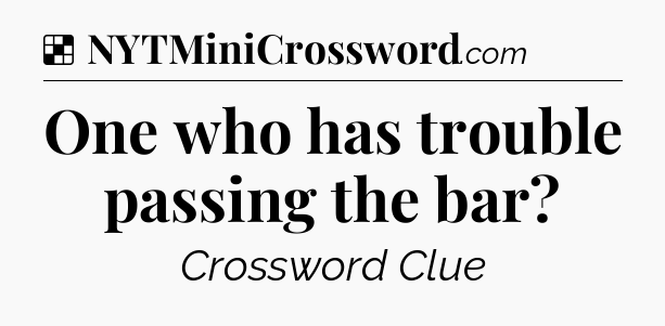 Solution: One who has trouble passing the bar - NYT Crossword
