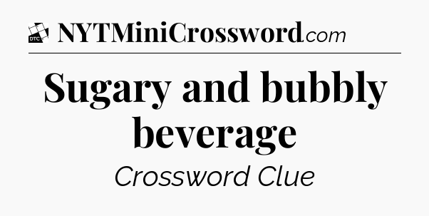 Sugary and bubbly beverage - Daily Themed Classic Crossword