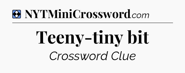 Solution: Teeny-tiny bit - NYT Mini Crossword