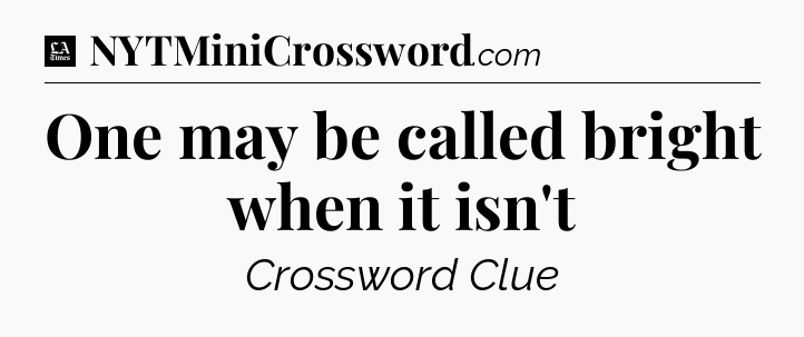 One may be called bright when it isn't - LA Times Crossword