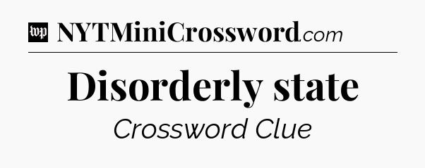 Disorderly state Crossword Clue