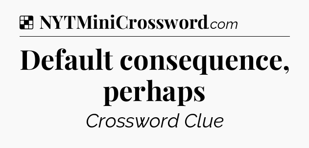 Solution: Default consequence, perhaps - NYT Crossword