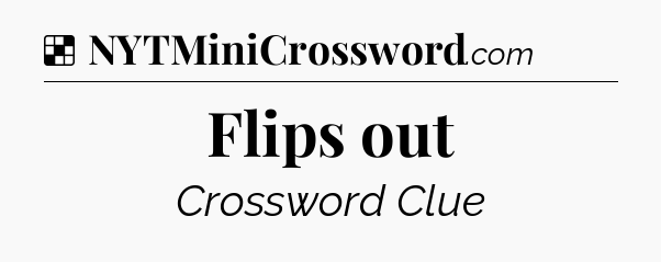 Solution: Flips out - NYT Crossword