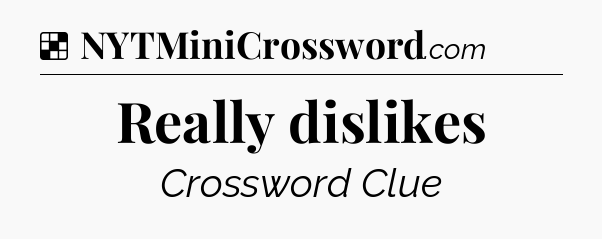 Solution: Really dislikes - NYT Crossword