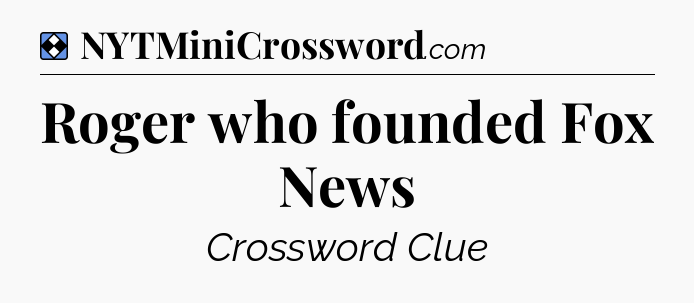 Solution: Roger who founded Fox News - NYT Mini Crossword