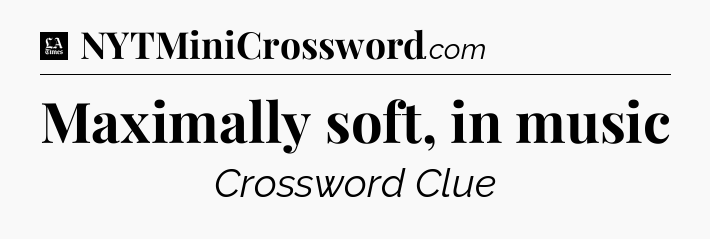 Maximally soft, in music - LA Times Crossword