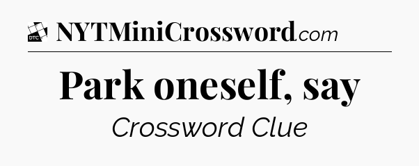 Park oneself, say - Daily Themed Classic Crossword