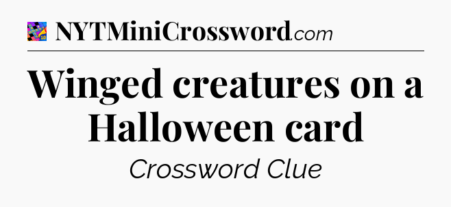 Winged creatures on a Halloween card Crossword Clue