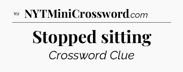 Stopped sitting - WSJ Crossword