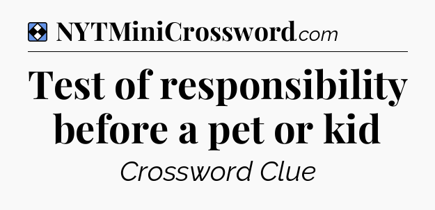 Solution: Test of responsibility before a pet or kid - NYT Mini Crossword