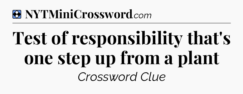 Solution: Test of responsibility that's one step up from a plant - NYT Mini Crossword
