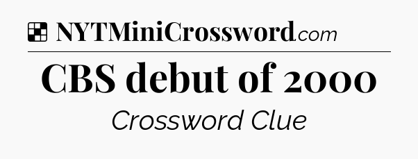 Solution: CBS debut of 2000 - NYT Crossword