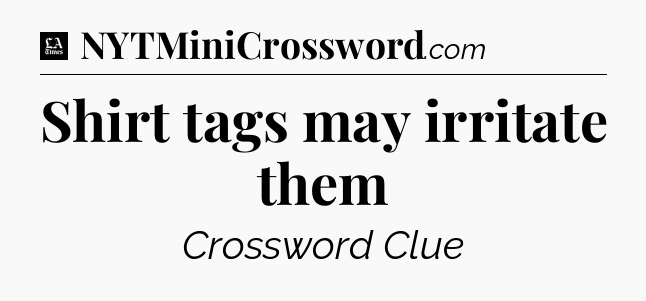 Shirt tags may irritate them - LA Times Crossword