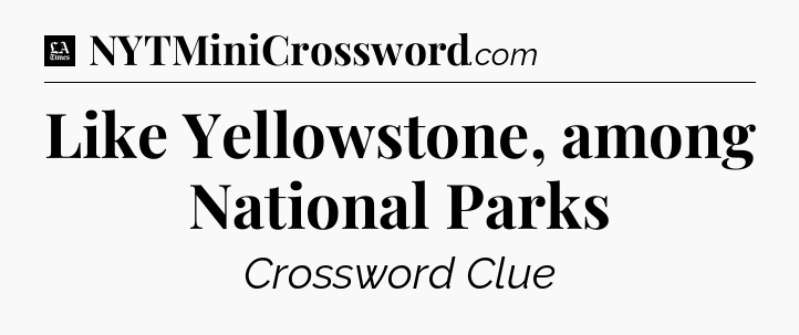 Like Yellowstone, among National Parks - LA Times Crossword