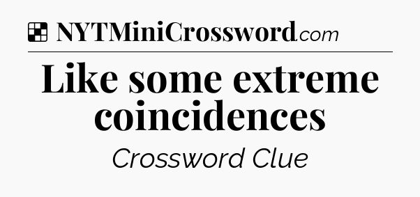 Solution: Like some extreme coincidences - NYT Crossword